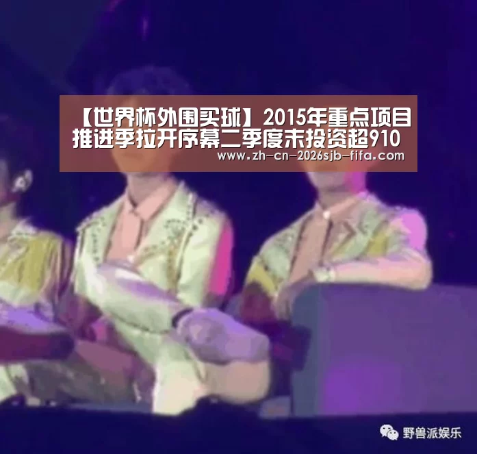 【世界杯外围买球】2015年重点项目推进季拉开序幕二季度末投资超910亿(图4) 世界杯买球网站